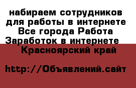 набираем сотрудников для работы в интернете - Все города Работа » Заработок в интернете   . Красноярский край